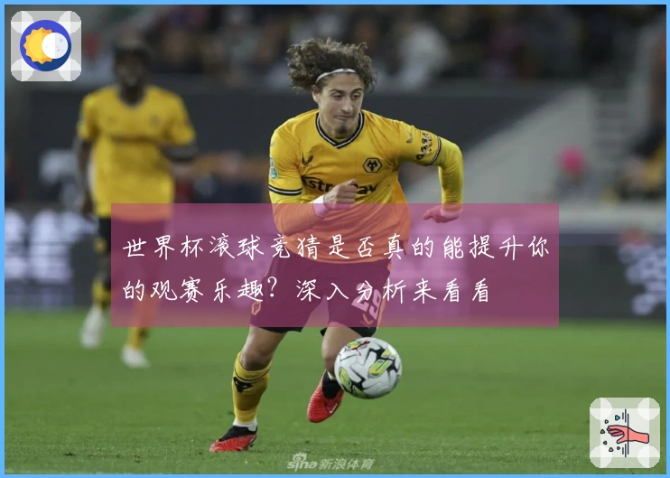 世界杯滚球竞猜是否真的能提升你的观赛乐趣？深入分析来看看