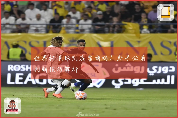 世界杯滚球到底靠谱吗？新手必看判断技巧解析