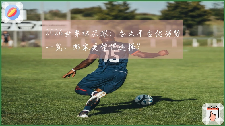 2026世界杯买球：各大平台优劣势一览，哪家更值得选择？