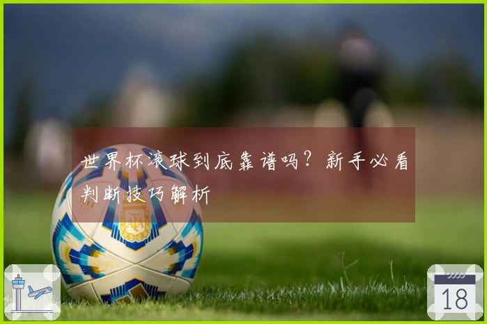 世界杯滚球到底靠谱吗？新手必看判断技巧解析