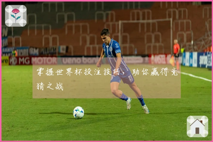 掌握世界杯投注技巧，助你赢得竞猜之战